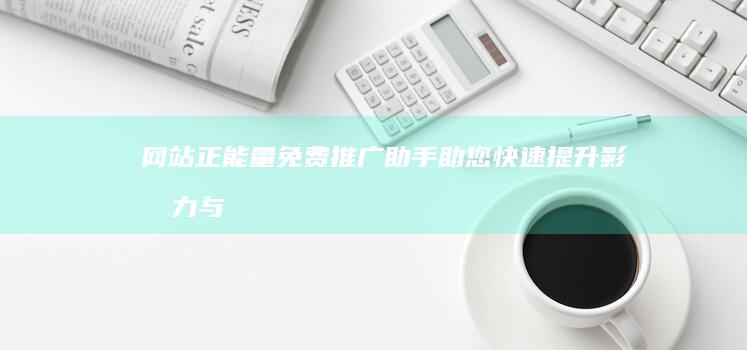 网站正能量免费推广助手：助您快速提升影响力与品牌价值